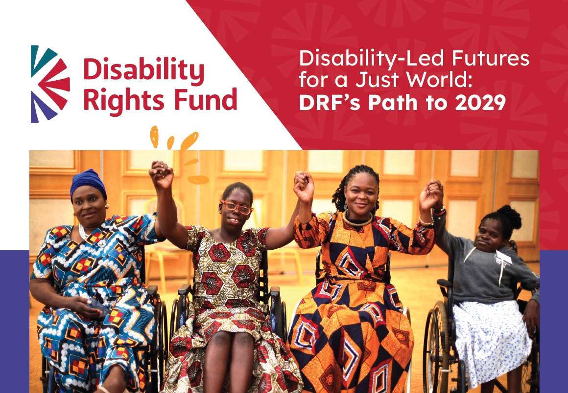 A cover photo with the logo of Disability Rights Fund and text: Disability-Led Futures for a Just World: DRF’s Path to 2029 disabilityrightsfund There is a photo of four African women, all wheelchair users, who are holding hands in unity.