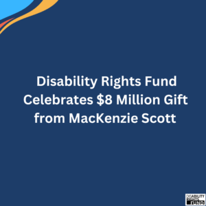 A blue poster with text: Disability Rights Fund Celebrates $8 Million Gift from MacKenzie Scott